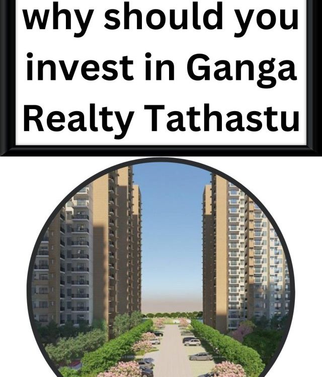 why should you invest in Ganga Realty Tathastu